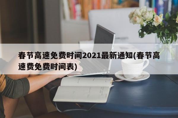 春节高速免费时间2021最新通知(春节高速费免费时间表)