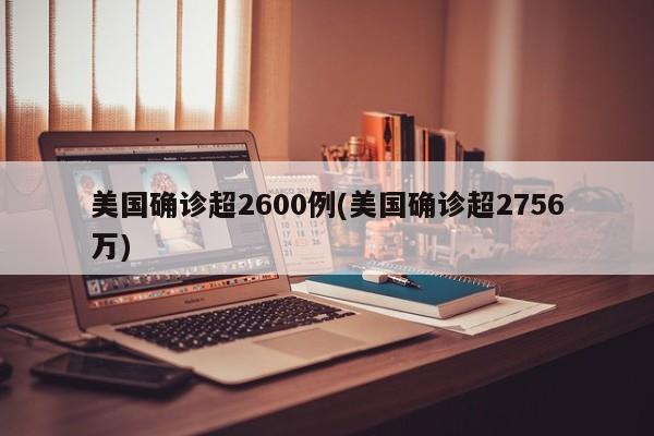 美国确诊超2600例(美国确诊超2756万)
