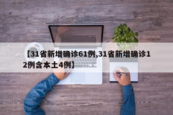 【31省新增确诊61例,31省新增确诊12例含本土4例】