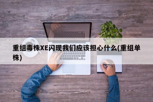 重组毒株XE闪现我们应该担心什么(重组单株)