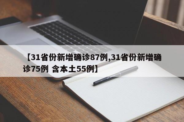 【31省份新增确诊87例,31省份新增确诊75例 含本土55例】
