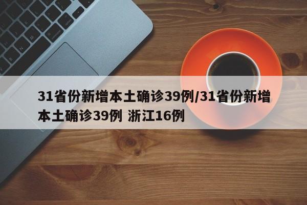 31省份新增本土确诊39例/31省份新增本土确诊39例 浙江16例