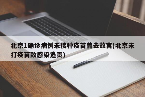 北京1确诊病例未接种疫苗曾去故宫(北京未打疫苗致感染追责)