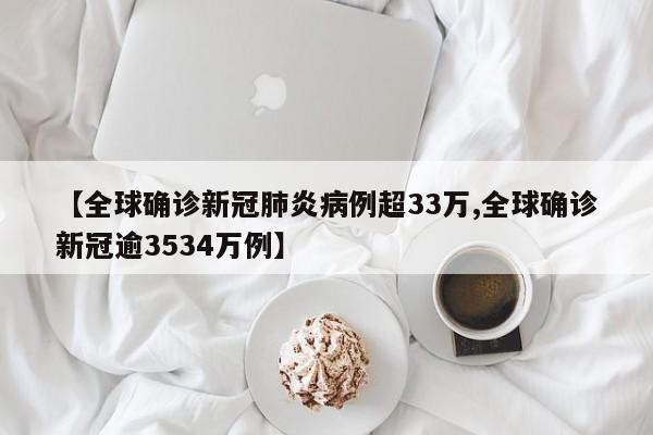 【全球确诊新冠肺炎病例超33万,全球确诊新冠逾3534万例】