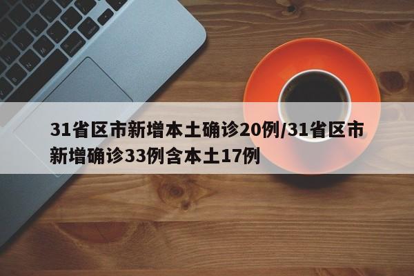31省区市新增本土确诊20例/31省区市新增确诊33例含本土17例