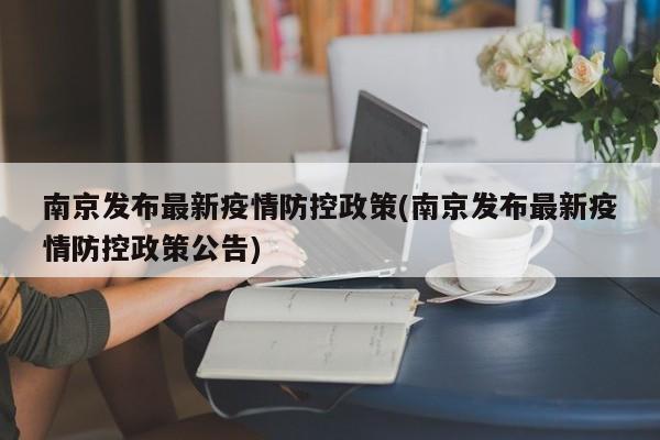南京发布最新疫情防控政策(南京发布最新疫情防控政策公告)