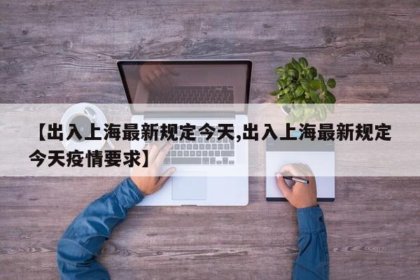 【出入上海最新规定今天,出入上海最新规定今天疫情要求】