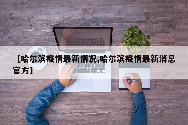 【哈尔滨疫情最新情况,哈尔滨疫情最新消息官方】