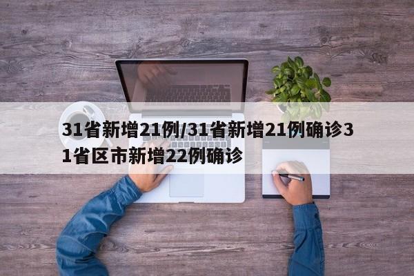 31省新增21例/31省新增21例确诊31省区市新增22例确诊