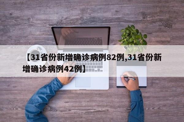 【31省份新增确诊病例82例,31省份新增确诊病例42例】