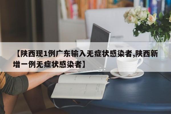 【陕西现1例广东输入无症状感染者,陕西新增一例无症状感染者】