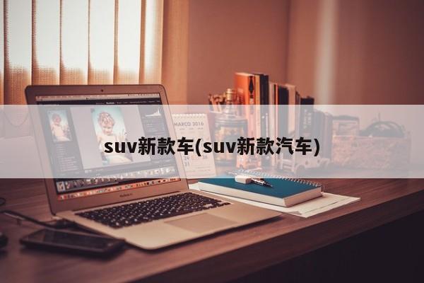 suv新款车(suv新款汽车)
