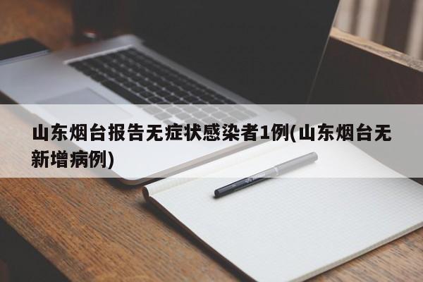 山东烟台报告无症状感染者1例(山东烟台无新增病例)