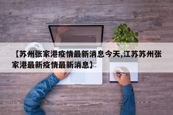 【苏州张家港疫情最新消息今天,江苏苏州张家港最新疫情最新消息】
