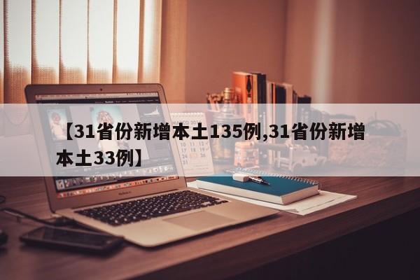 【31省份新增本土135例,31省份新增本土33例】