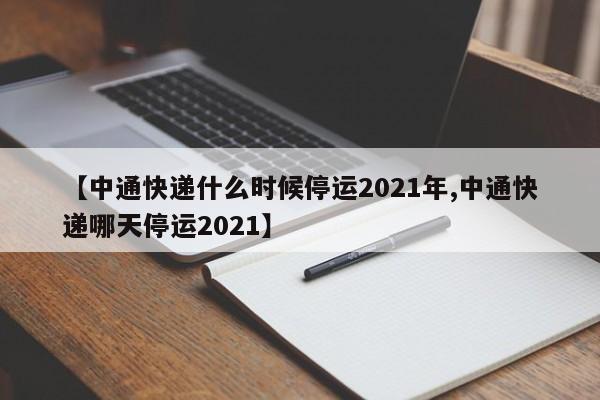 【中通快递什么时候停运2021年,中通快递哪天停运2021】