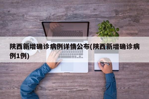 陕西新增确诊病例详情公布(陕西新增确诊病例1例)
