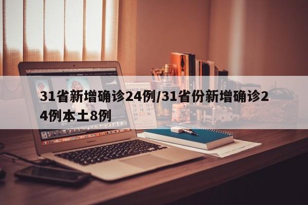 31省新增确诊24例/31省份新增确诊24例本土8例