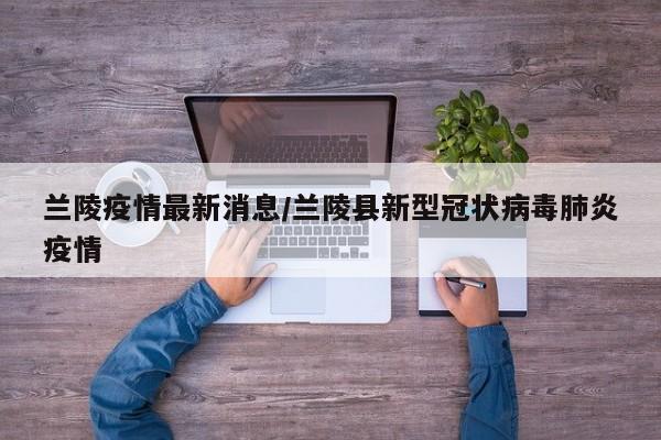 兰陵疫情最新消息/兰陵县新型冠状病毒肺炎疫情