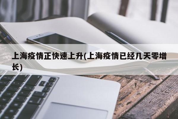 上海疫情正快速上升(上海疫情已经几天零增长)