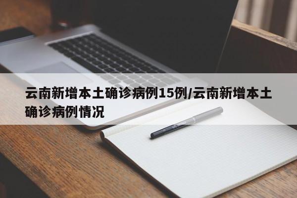 云南新增本土确诊病例15例/云南新增本土确诊病例情况