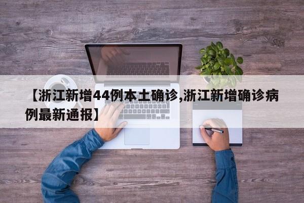 【浙江新增44例本土确诊,浙江新增确诊病例最新通报】