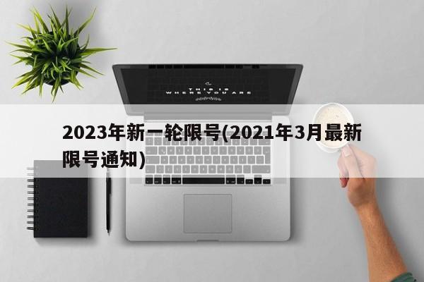 2023年新一轮限号(2021年3月最新限号通知)
