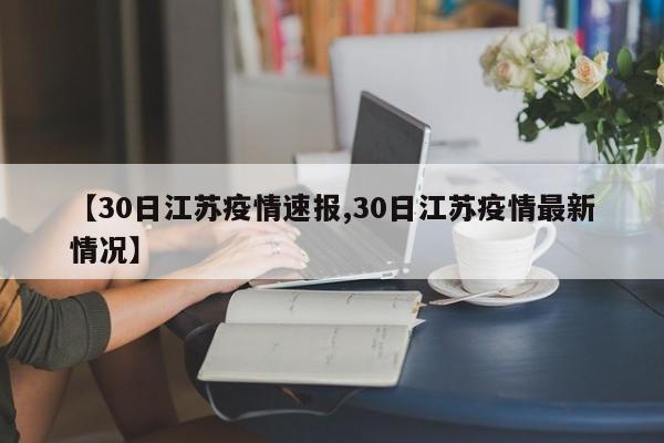 【30日江苏疫情速报,30日江苏疫情最新情况】