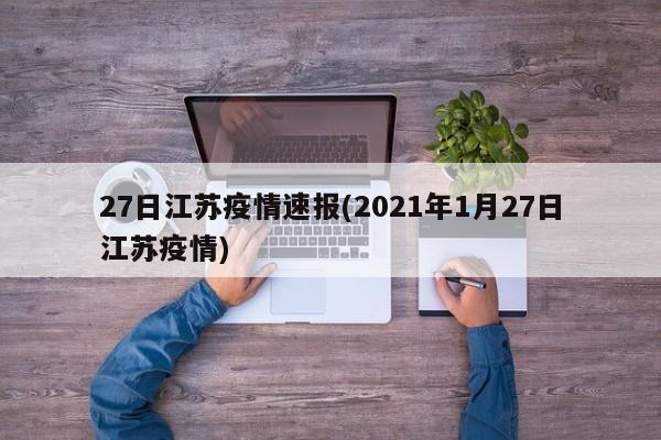 27日江苏疫情速报(2021年1月27日江苏疫情)