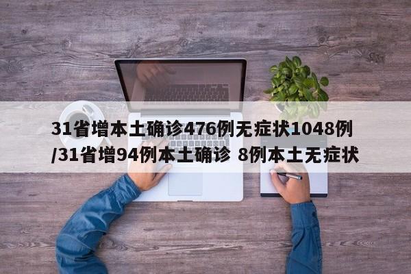 31省增本土确诊476例无症状1048例/31省增94例本土确诊 8例本土无症状