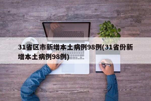 31省区市新增本土病例98例(31省份新增本土病例98例)