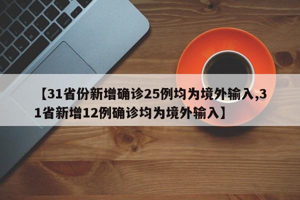 【31省份新增确诊25例均为境外输入,31省新增12例确诊均为境外输入】
