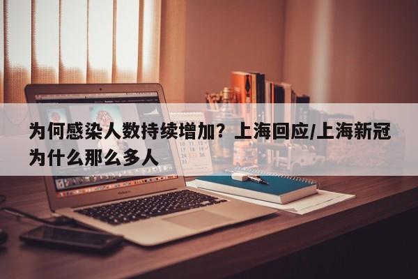 为何感染人数持续增加？上海回应/上海新冠为什么那么多人