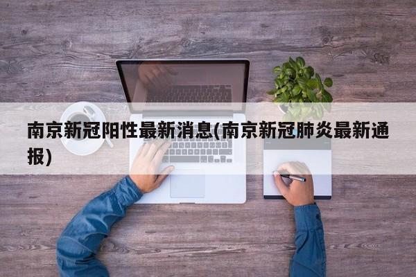 南京新冠阳性最新消息(南京新冠肺炎最新通报)