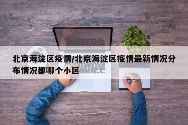 北京海淀区疫情/北京海淀区疫情最新情况分布情况都哪个小区