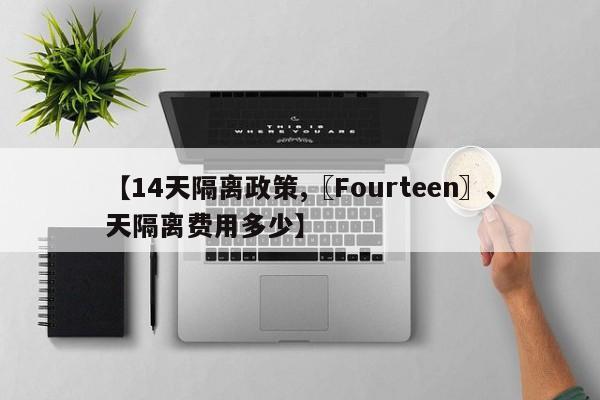 【14天隔离政策,〖Fourteen〗、天隔离费用多少】