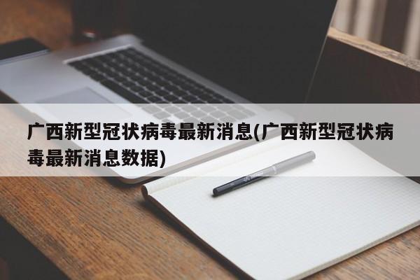 广西新型冠状病毒最新消息(广西新型冠状病毒最新消息数据)