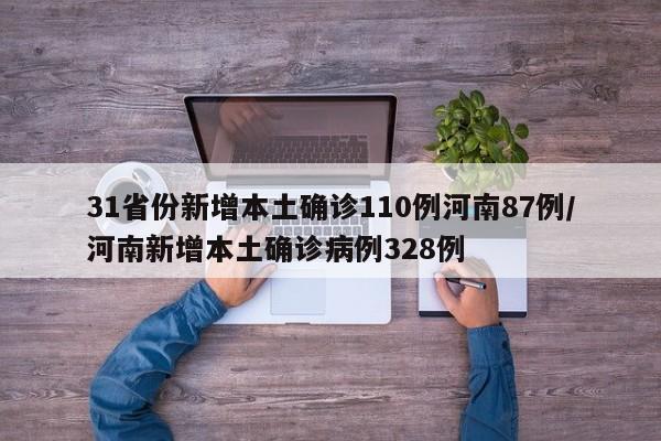 31省份新增本土确诊110例河南87例/河南新增本土确诊病例328例