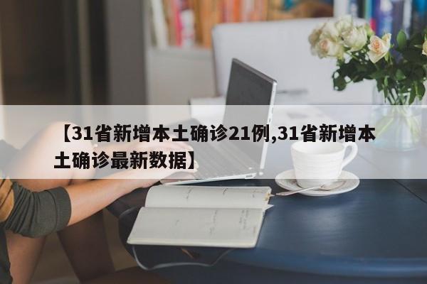 【31省新增本土确诊21例,31省新增本土确诊最新数据】