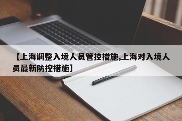 【上海调整入境人员管控措施,上海对入境人员最新防控措施】