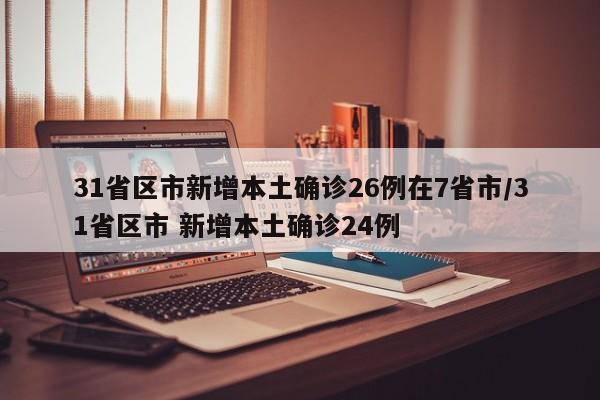 31省区市新增本土确诊26例在7省市/31省区市 新增本土确诊24例