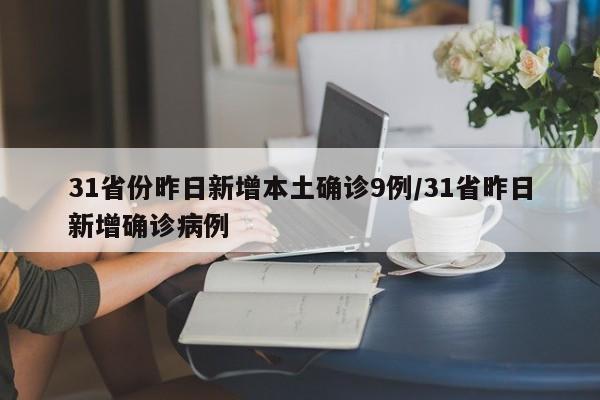 31省份昨日新增本土确诊9例/31省昨日新增确诊病例