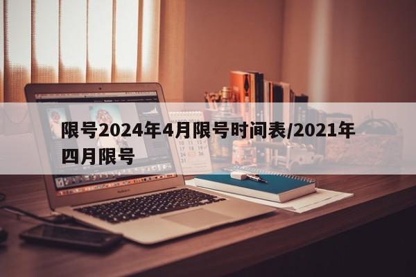 限号2024年4月限号时间表/2021年四月限号