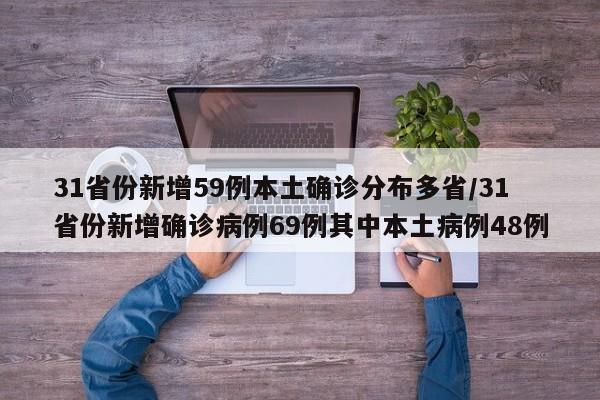 31省份新增59例本土确诊分布多省/31省份新增确诊病例69例其中本土病例48例