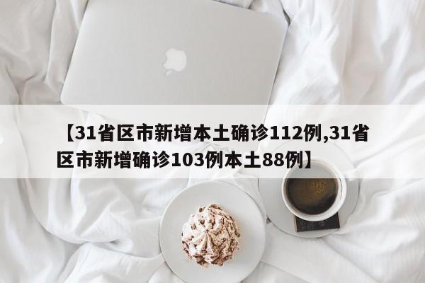 【31省区市新增本土确诊112例,31省区市新增确诊103例本土88例】