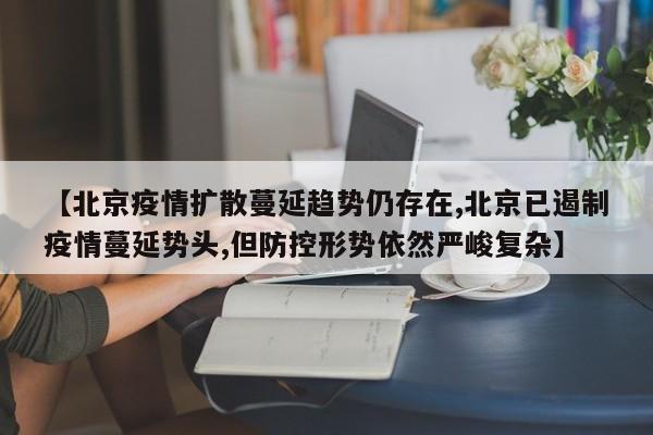 【北京疫情扩散蔓延趋势仍存在,北京已遏制疫情蔓延势头,但防控形势依然严峻复杂】