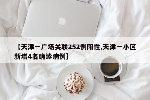 【天津一广场关联252例阳性,天津一小区新增4名确诊病例】