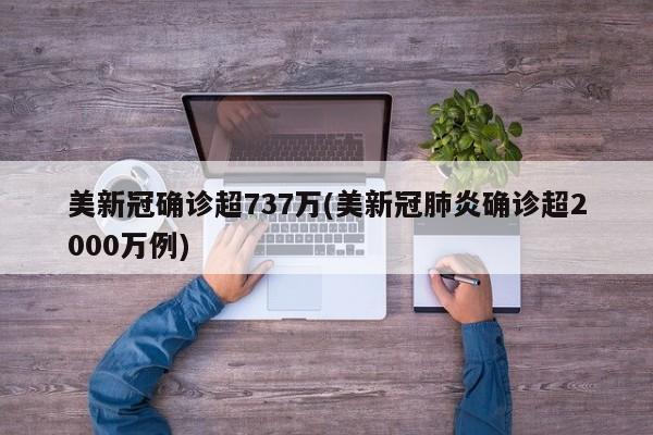 美新冠确诊超737万(美新冠肺炎确诊超2000万例)