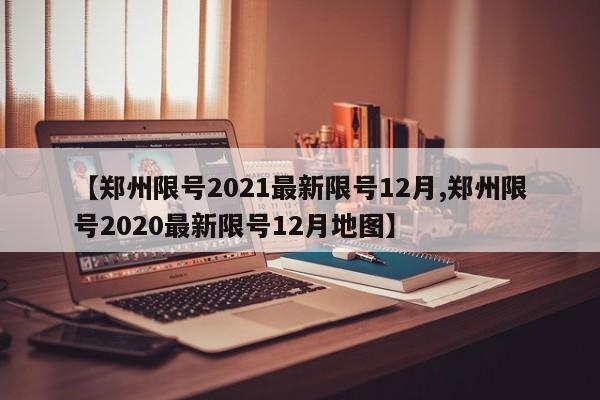 【郑州限号2021最新限号12月,郑州限号2020最新限号12月地图】