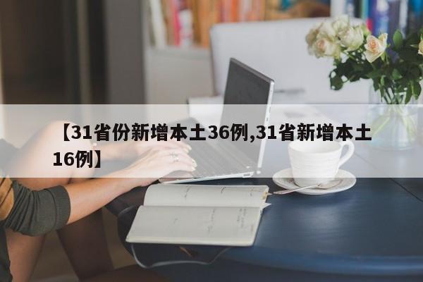 【31省份新增本土36例,31省新增本土16例】